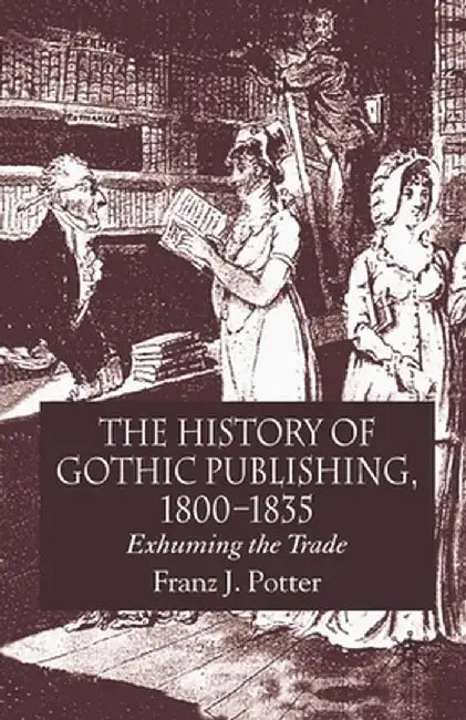 The History of Gothic Publishing, 1800-1835: Exhuming the Trade by F. Potter