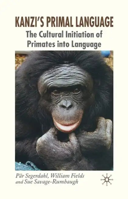 Kanzi's Primal Language: The Cultural Initiation of Primates Into Language by P. Segerdahl
