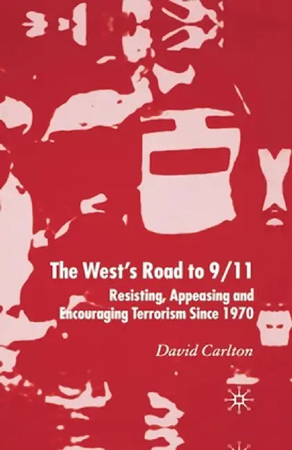 The West's Road to 9/11: Resisting, Appeasing and Encouraging Terrorism Since 1970 by D. Carlton