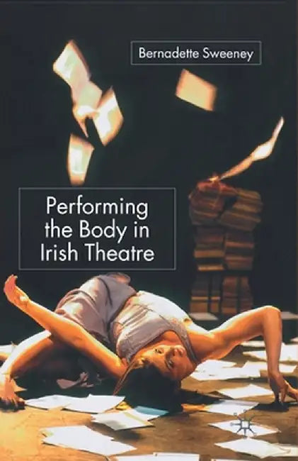 Performing the Body in Irish Theatre by B. Sweeney