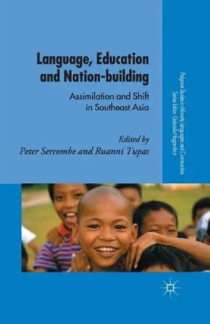 Language, Education and Nation-Building: Assimilation and Shift in Southeast Asia by P. Sercombe