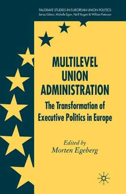 Multilevel Union Administration: The Transformation of Executive Politics in Europe by M. Egeberg