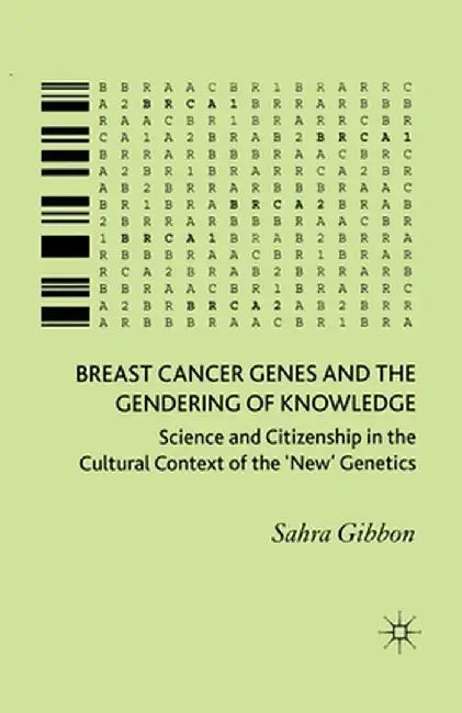 Breast Cancer Genes and the Gendering of Knowledge: Science and Citizenship in the Cultural Context of the 'new' Genetics by Sahra Gibbon