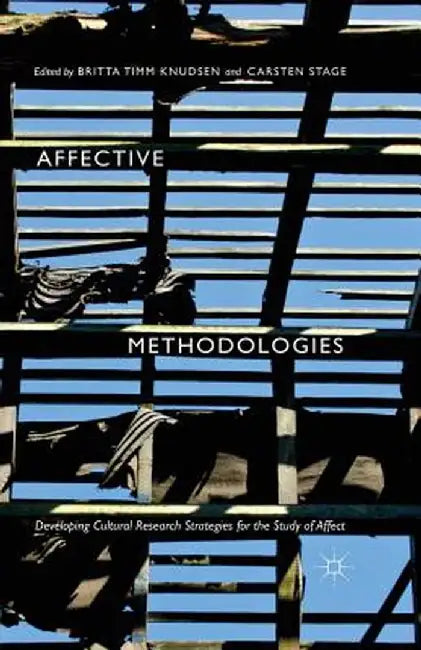 Affective Methodologies: Developing Cultural Research Strategies for the Study of Affect by Britta Timm Knudsen