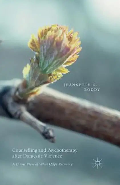 Counselling and Psychotherapy After Domestic Violence: A Client View of What Helps Recovery by Jeannette Roddy