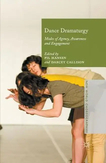 Dance Dramaturgy: Modes of Agency, Awareness and Engagement by Pil Hansen