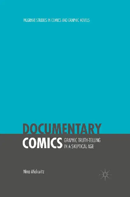 Documentary Comics: Graphic Truth-Telling in a Skeptical Age by Nina Mickwitz