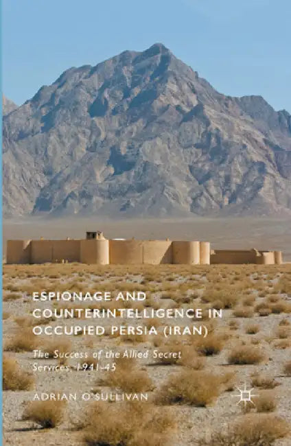 Espionage and Counterintelligence in Occupied Persia (Iran): The Success of the Allied Secret Services, 1941-45 by Adrian O'Sullivan