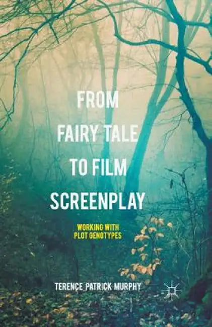 From Fairy Tale to Film Screenplay: Working with Plot Genotypes by Terence Patrick Murphy