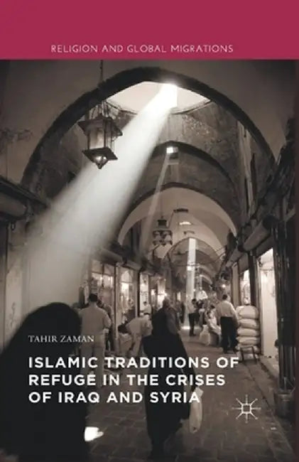 Islamic Traditions of Refuge in the Crises of Iraq and Syria by Tahir Zaman