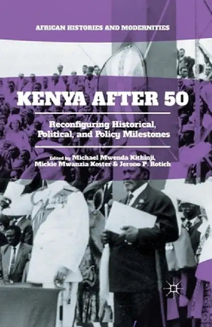 Kenya After 50: Reconfiguring Historical, Political, and Policy Milestones by Michael Mwenda Kithinji