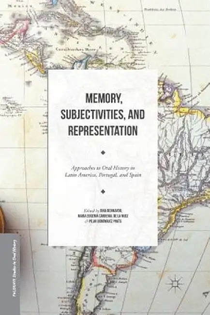 Memory, Subjectivities, and Representation: Approaches to Oral History in Latin America, Portugal, and Spain by Rina Benmayor