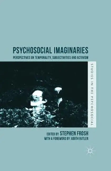 Psychosocial Imaginaries: Perspectives on Temporality, Subjectivities and Activism by Stephen Frosh