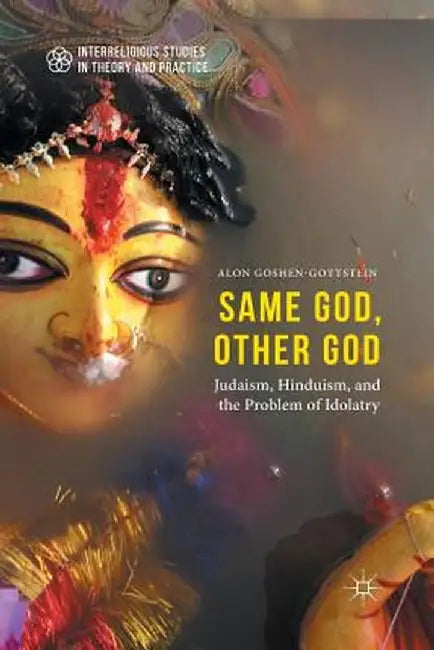 Same God, Other God: Judaism, Hinduism, and the Problem of Idolatry by Alon Goshen-Gottstein