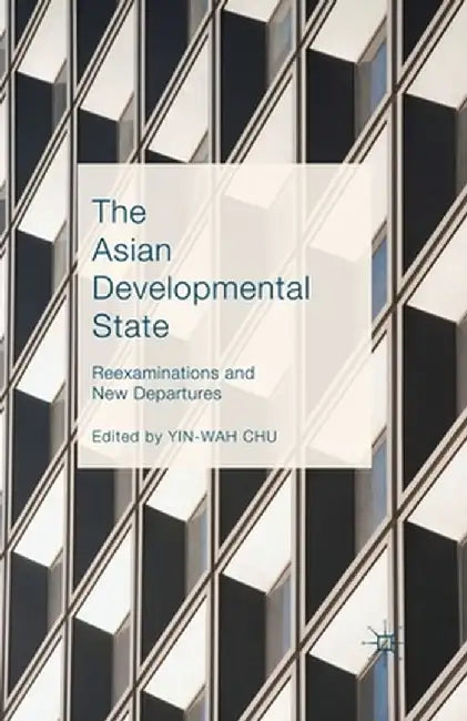 The Asian Developmental State: Reexaminations and New Departures by Yin-Wah Chu