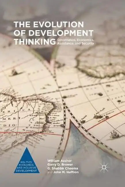 The Evolution of Development Thinking: Governance, Economics, Assistance, and Security by William Ascher