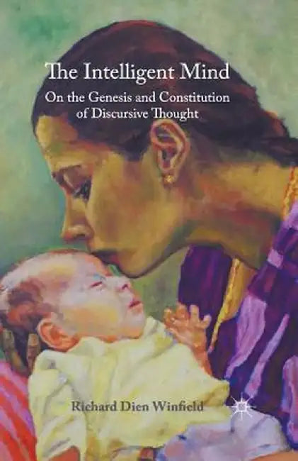 The Intelligent Mind: On the Genesis and Constitution of Discursive Thought by Richard Dien Winfield