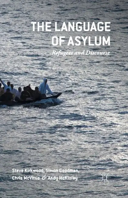 The Language of Asylum: Refugees and Discourse by Steven Kirkwood