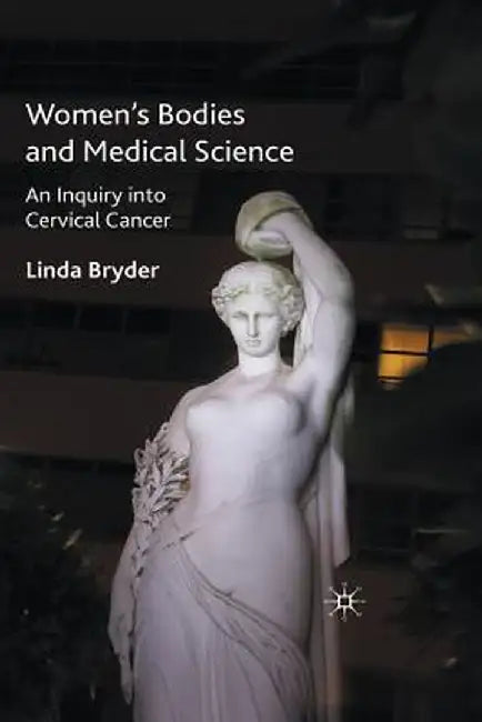 Women's Bodies and Medical Science: An Inquiry Into Cervical Cancer by L. Bryder