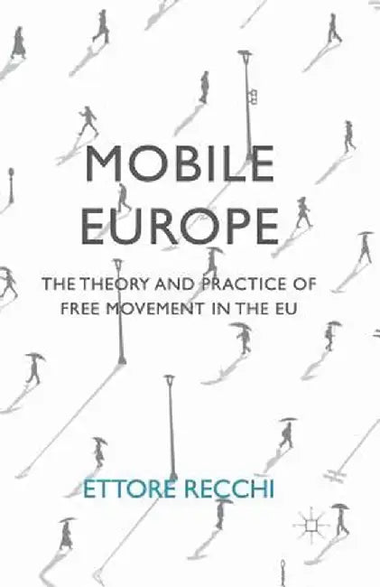 Mobile Europe: The Theory and Practice of Free Movement in the EU by Ettore Recchi