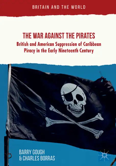 The War Against the Pirates: British and American Suppression of Caribbean Piracy in the Early Nineteenth Century by Barry Gough