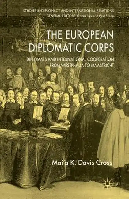 The European Diplomatic Corps: Diplomats and International Cooperation from Westphalia to Maastricht by M. Cross