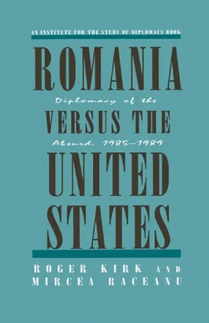 Romania Versus the United States: Diplomacy of the Absurd 1985-1989 by Na Na