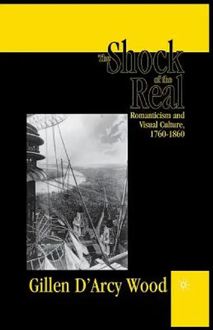 The Shock of the Real: Romanticism and Visual Culture,1760-1860 by G. Wood