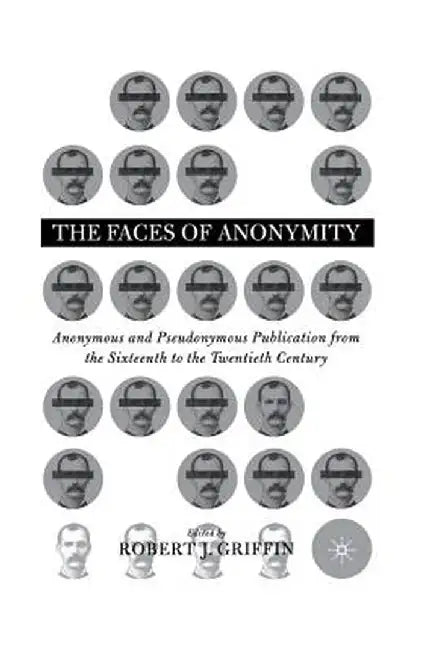 Faces of Anonymity: Anonymous and Pseudonymous Publication, 1600-2000 by R. Griffin