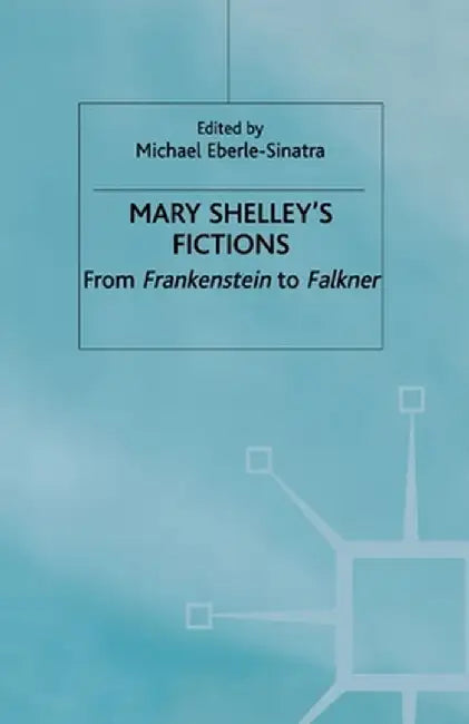 Mary Shelley's Fictions: From Frankenstein to Falkner by M. Eberle-Sinatra
