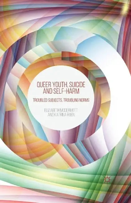 Queer Youth, Suicide and Self-Harm: Troubled Subjects, Troubling Norms by E. McDermott
