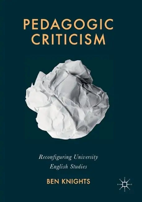 Pedagogic Criticism: Reconfiguring University English Studies by Ben Knights
