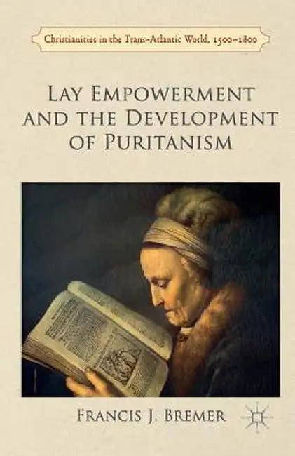 Lay Empowerment and the Development of Puritanism by Francis Bremer