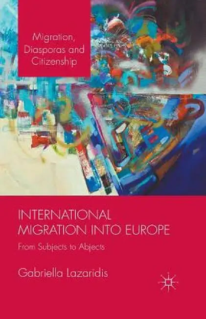 International Migration Into Europe: From Subjects to Abjects by Gabriella Lazaridis