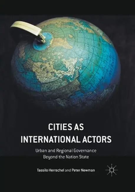 Cities as International Actors: Urban and Regional Governance Beyond the Nation State by Tassilo Herrschel