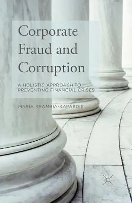 Corporate Fraud and Corruption: A Holistic Approach to Preventing Financial Crises by M. Krambia-Kapardis