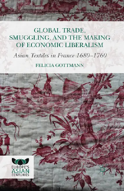 Global Trade, Smuggling, and the Making of Economic Liberalism: Asian Textiles in France 1680-1760 by Kenneth A. Loparo