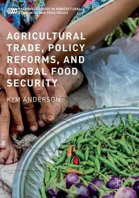 Agricultural Trade, Policy Reforms, and Global Food Security by Kym Anderson