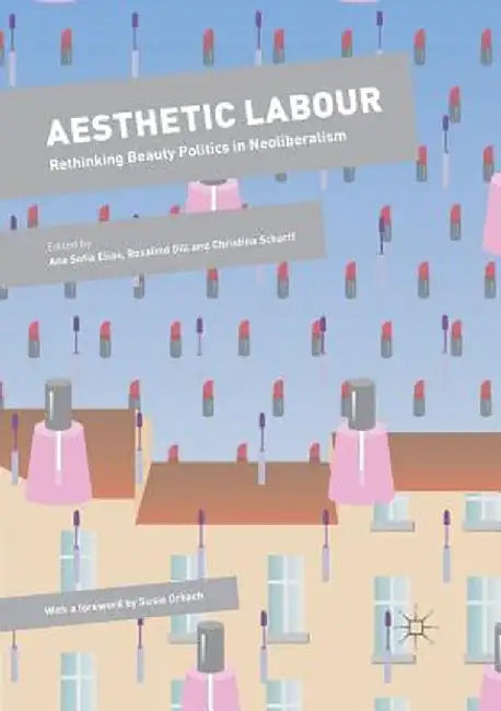 Aesthetic Labour: Rethinking Beauty Politics in Neoliberalism by Ana Sofia Elias