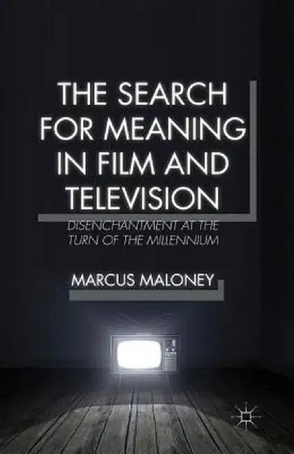 The Search for Meaning in Film and Television: Disenchantment at the Turn of the Millennium by M. Maloney