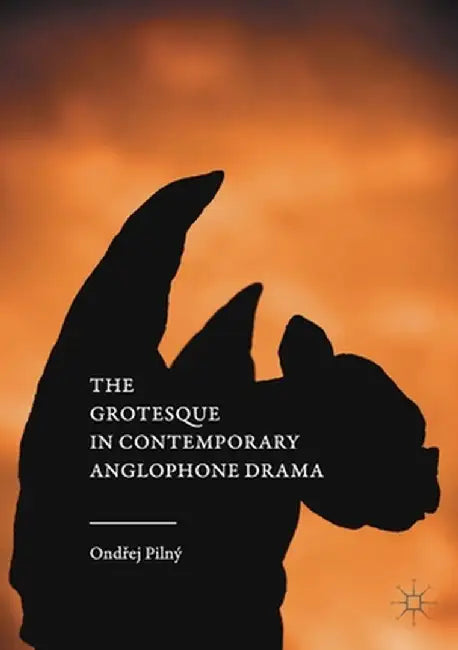 The Grotesque in Contemporary Anglophone Drama by Ondřej Pilný
