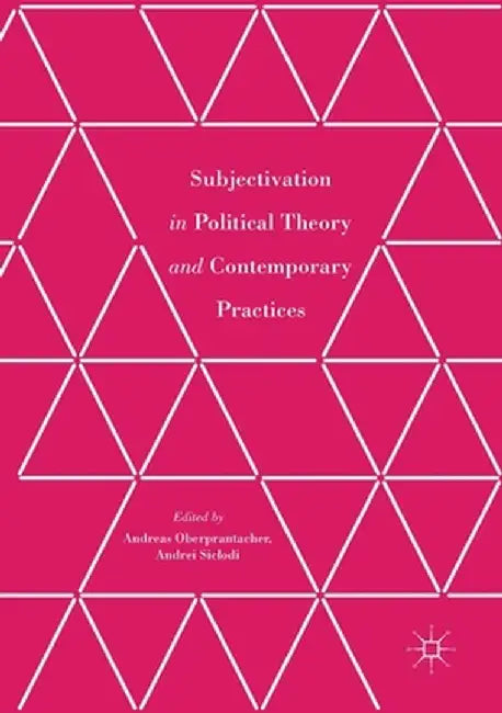 Subjectivation in Political Theory and Contemporary Practices by Andreas Oberprantacher