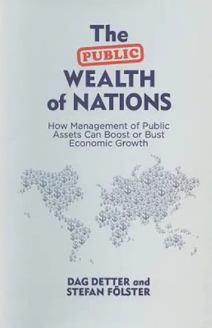 The Public Wealth of Nations: How Management of Public Assets Can Boost or Bust Economic Growth by Dag Detter