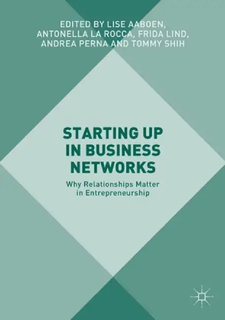 Starting Up in Business Networks: Why Relationships Matter in Entrepreneurship by Lise Aaboen