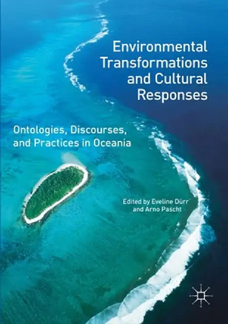 Environmental Transformations and Cultural Responses: Ontologies, Discourses, and Practices in Oceania by Eveline Dürr