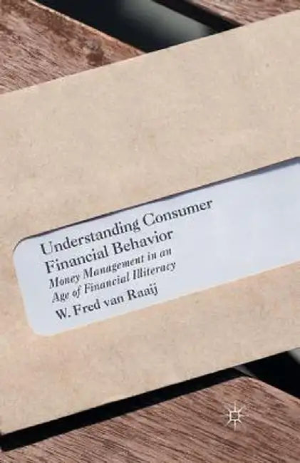 Understanding Consumer Financial Behavior: Money Management in an Age of Financial Illiteracy by W. Fred Van Raaij