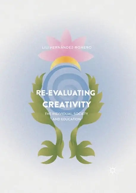 Re-Evaluating Creativity: The Individual, Society and Education by Lili Hernández-Romero