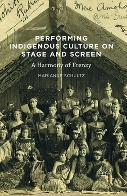 Performing Indigenous Culture on Stage and Screen: A Harmony of Frenzy by Marianne Schultz