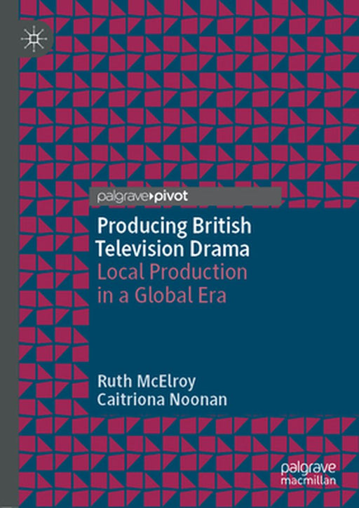 Producing British Television Drama: Local Production in a Global Era by Ruth McElroy