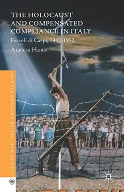 The Holocaust and Compensated Compliance in Italy: Fossoli Di Carpi, 1942-1952 by Alexis Herr